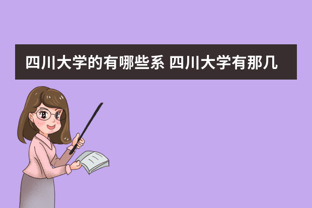 四川大学的有哪些系 四川大学有那几个学院专业有哪些